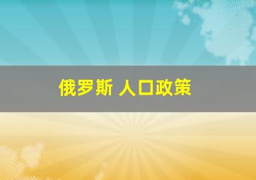 俄罗斯 人口政策